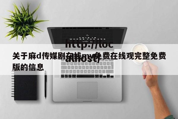 关于麻d传媒剧在线mv免费在线观完整免费版的信息